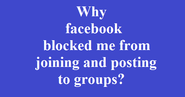 Why facebook blocked me from joining and posting to groups