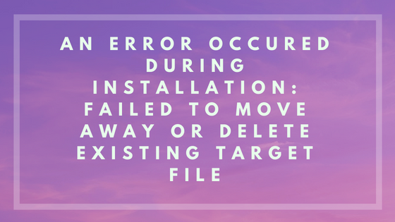 An error occured during installation: Failed to move away or delete existing target file