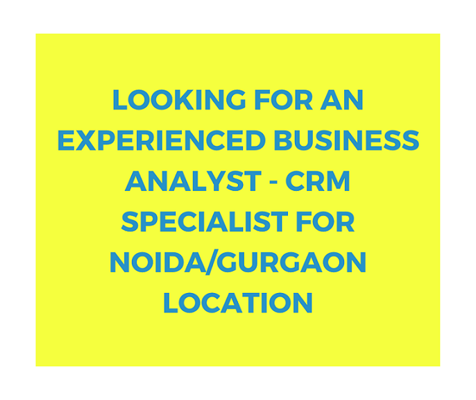 Looking for an Experienced Business Analyst -CRM Specialist for Noida/Gurgaon Location